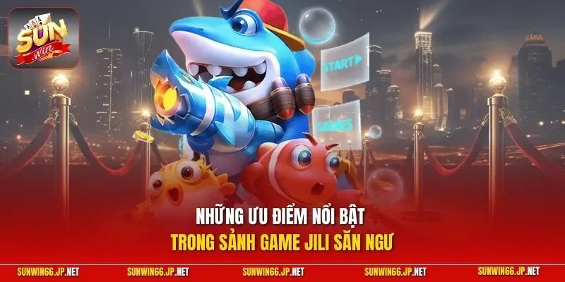 Bắn Cá JILI – Hội Tụ Loạt Siêu Phẩm Với Ngư Phủ Hiện Đại 11 Sunwin Những ưu điểm nổi bật trong sảnh game JILI săn ngư