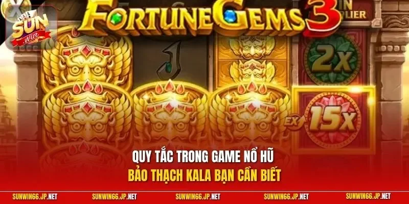 Bảo Thạch Kala – Quay Slot Để Thử Vận May Kiếm Tiền Đầy Ví 11 Sunwin Quy tắc trong game nổ hũ Bảo Thạch Kala bạn cần biết