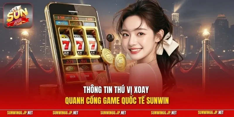 Sunwin 25 Sunwin Thông tin thú vị xoay quanh cổng game quốc tế SUNWIN