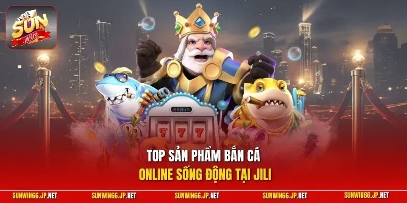 Bắn Cá JILI – Hội Tụ Loạt Siêu Phẩm Với Ngư Phủ Hiện Đại 12 Sunwin Top sản phẩm bắn cá online sống động tại JILI